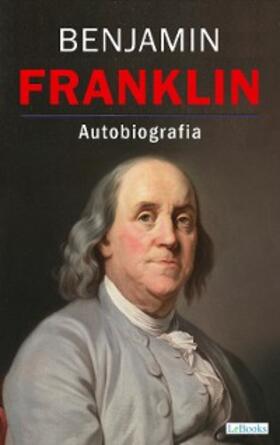 Franklin |  BENJAMIN FRANKLIN - Autobiografia | eBook | Sack Fachmedien