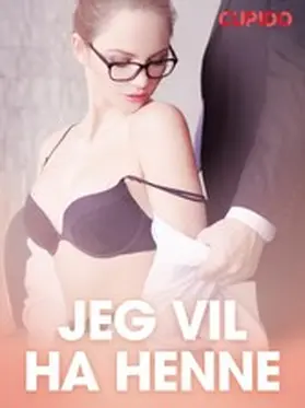 Cupido |  Jeg vil ha henne - erotiske noveller | eBook | Sack Fachmedien