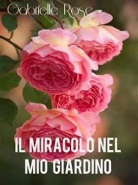 Rose |  Il Miracolo  nel mio giardino | eBook | Sack Fachmedien