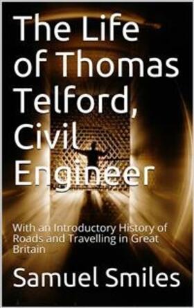 Smiles |  The Life of Thomas Telford, Civil Engineer / With an Introductory History of Roads and Travelling in Great Britain | eBook | Sack Fachmedien