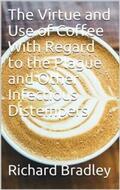 Bradley |  The Virtue and Use of Coffee With Regard to the Plague And Other Infectious Distempers | eBook | Sack Fachmedien