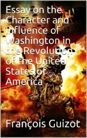 Guizot |  Essay On The Character And Influence Of Washington in the Revolution Of The United States Of America | eBook | Sack Fachmedien
