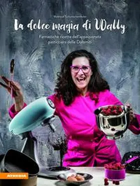 Tschurtschenthaler |  La dolce magia di Wally. Fantastiche ricette dell'appassionata pasticciera delle Dolomiti | Buch |  Sack Fachmedien