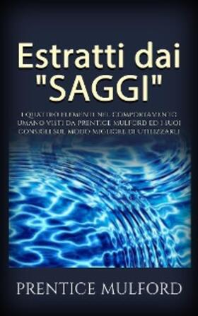 Mulford |  Estratti dai "Saggi" - I quattro elementi nel comportamento umano visti da Prentice Mulford ed i suoi consigli sul modo migliore di utilizzarli | eBook | Sack Fachmedien