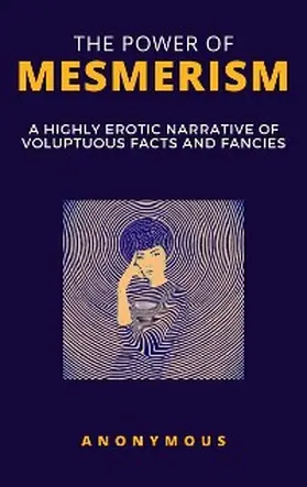 Anonymous |  The Power of Mesmerism - A Highly Erotic Narrative of Voluptuous Facts and Fancies | eBook | Sack Fachmedien
