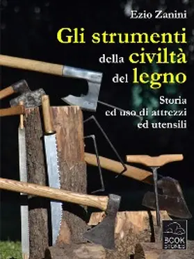 Zanini |  Gli strumenti della civiltà del legno. Storia ed uso di attrezzi ed utensili | eBook | Sack Fachmedien