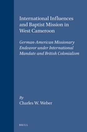 Weber | International Influences and Baptist Mission in West Cameroon: German-American Missionary Endeavor Under International Mandate and British Colonialism | Buch | 978-90-04-09765-0 | sack.de