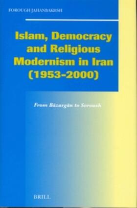Jahanbakhsh |  Islam, Democracy and Religious Modernism in Iran (1953-2000): From B&#257;zarg&#257;n to Soroush | Buch |  Sack Fachmedien