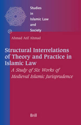 Ahmad | Structural Interrelations of Theory and Practice in Islamic Law: A Study of Six Works of Medieval Islamic Jurisprudence | Buch | sack.de