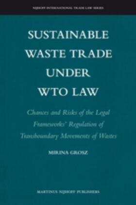 Grosz |  Sustainable Waste Trade Under Wto Law: Chances and Risks of the Legal Frameworks' Regulation of Transboundary Movements of Wastes | Buch |  Sack Fachmedien