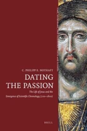 Nothaft | Dating the Passion: The Life of Jesus and the Emergence of Scientific Chronology (200-1600) | Buch | 978-90-04-21219-0 | sack.de