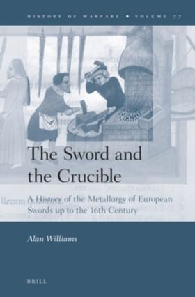 Williams | The Sword and the Crucible: A History of the Metallurgy of European Swords Up to the 16th Century | Buch | 978-90-04-22783-5 | sack.de