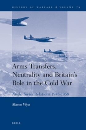 Wyss | Arms Transfers, Neutrality and Britain's Role in the Cold War: Anglo-Swiss Relations 1945-1958 | Buch | 978-90-04-23441-3 | sack.de