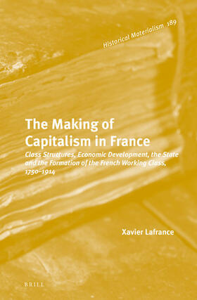 Lafrance | The Making of Capitalism in France: Class Structures, Economic Development, the State and the Formation of the French Working Class, 1750-1914 | Buch | 978-90-04-27632-1 | sack.de