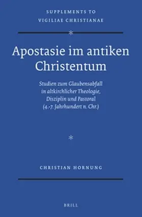 Hornung |  Apostasie Im Antiken Christentum: Studien Zum Glaubensabfall in Altkirchlicher Theologie, Disziplin Und Pastoral (4.-7. Jahrhundert N. Chr.) | Buch |  Sack Fachmedien