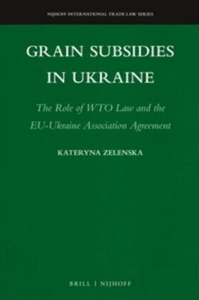 Zelenska | Grain Subsidies in Ukraine: The Role of Wto Law and the Eu-Ukraine Association Agreement | Buch | 978-90-04-35368-8 | sack.de