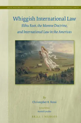 Rossi |  Whiggish International Law: Elihu Root, the Monroe Doctrine, and International Law in the Americas | Buch |  Sack Fachmedien