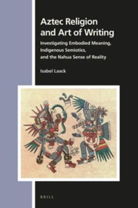 Laack | Aztec Religion and Art of Writing: Investigating Embodied Meaning, Indigenous Semiotics, and the Nahua Sense of Reality | Buch | 978-90-04-39145-1 | sack.de