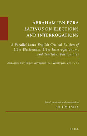 Sela |  Abraham Ibn Ezra Latinus on Elections and Interrogations: A Parallel Latin-English Critical Edition of Liber Electionum, Liber Interrogationum, and Tr | Buch |  Sack Fachmedien