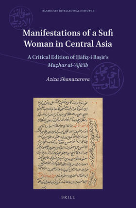 Shanazarova | Manifestations of a Sufi Woman in Central Asia: A Critical Edition of &#7716;&#257;fi&#7827;-I Ba&#7779;&#299;r's Ma&#7827;har Al-&#703;aj&#257;&#702; | Buch | sack.de