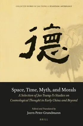Jao / Peter Grundmann |  Space, Time, Myth, and Morals: A Selection of Jao Tsung-I's Studies on Cosmological Thought in Early China and Beyond | Buch |  Sack Fachmedien