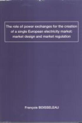 Boisseleau |  The role of power exchanges for the creation of a single European electricity market: market Design and market regulation | Buch |  Sack Fachmedien