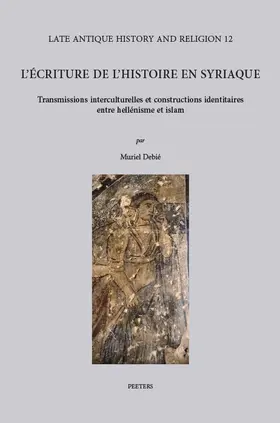 Debie / Debié |  L'Ecriture de L'Histoire En Syriaque: Transmissions Interculturelles Et Constructions Identitaires Entre Hellenisme Et Islam. Avec Des Repertoires Des | Buch |  Sack Fachmedien