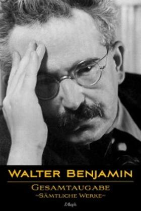 Benjamin |  Walter Benjamin: Gesamtausgabe - Sämtliche Werke | eBook | Sack Fachmedien