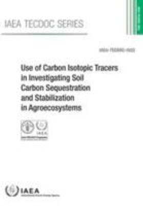 Food and Agriculture Organization of The United Nations / International Atomic Energy Agency |  Use of Carbon Isotopic Tracers in Investigating Soil Carbon Sequestration and Stabilization in Agroecosystems | Buch |  Sack Fachmedien