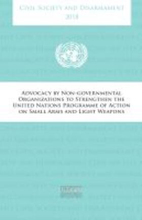 United Nations Office of Disarmament Affairs | Civil Society and Disarmament 2018: Advocacy by Non-Governmental Organizsations to Strengthen the United Nationa Programme of Action on Small Arms and | Buch | sack.de