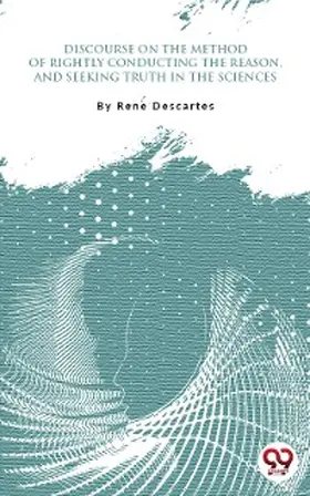 Descartes |  Discourse On The Method Of Rightly Conducting One'S Reason And Of Seeking Truth In The Sciences | eBook | Sack Fachmedien