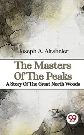 Altsheler |  The Masters Of The Peaks A Story Of The Great North Woods | eBook | Sack Fachmedien