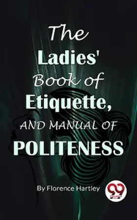 Hartley |  The Ladies' Book Of Etiquette, And Manual Of Politeness | eBook | Sack Fachmedien