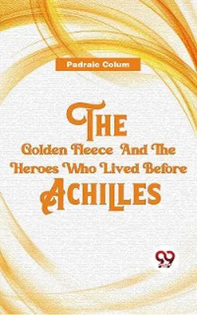 Colum |  The Golden Fleece And The Heroes Who Lived Before Achilles | eBook | Sack Fachmedien