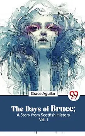 Aguilar |  The Days Of Bruce ; A Story From Scottish History Vol. 1 | eBook | Sack Fachmedien