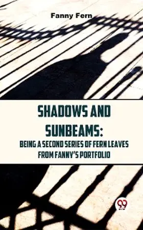 Fern |  Shadows And Sunbeams: Being A Second Series Of Fern Leaves From Fanny'S Portfolio. | eBook | Sack Fachmedien