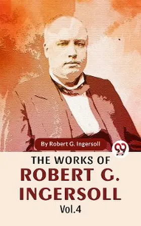 Ingersoll |  The Works Of Robert G. Ingersoll Vol.4 | eBook | Sack Fachmedien