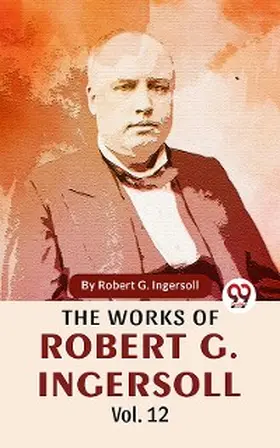 Ingersoll |  The Works Of Robert G. Ingersoll Vol.12 | eBook | Sack Fachmedien