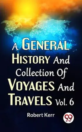 Kerr |  A General History And Collection Of Voyages And Travels Vol.6 | eBook | Sack Fachmedien