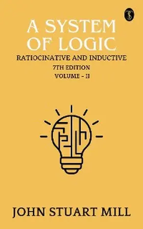 Mill |  A System of Logic: Ratiocinative and Inductive, 7th Edition, Vol. II | eBook | Sack Fachmedien