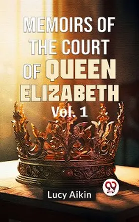 Aikin |  Memoirs Of The Court Of Queen Elizabeth Vol.1 | eBook | Sack Fachmedien