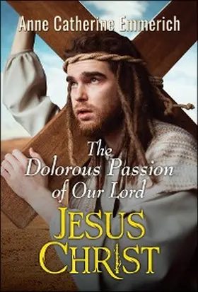 Emmerich |  The Dolorous Passion of Our Lord Jesus Christ | eBook | Sack Fachmedien