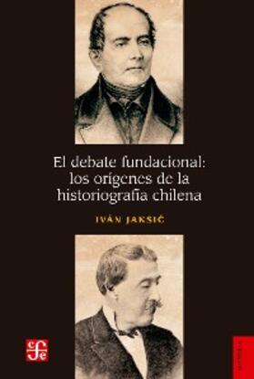 Jaksic |  El debate fundacional: los orígenes de la historiografía chilena | eBook | Sack Fachmedien