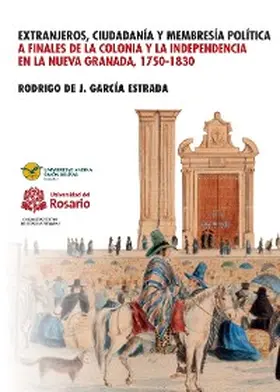 J. García Estrada |  Extranjeros, ciudadanía y membresía política a finales de la Colonia y la Independencia en la Nueva Granada 1750- 1830 | eBook | Sack Fachmedien