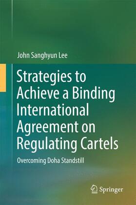 Lee | Strategies to Achieve a Binding International Agreement on Regulating Cartels | Buch | 978-981-10-2755-0 | sack.de