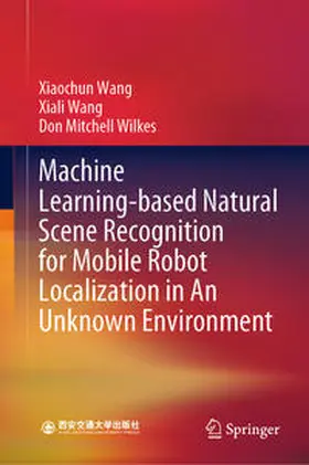 Wang / Wilkes |  Machine Learning-based Natural Scene Recognition for Mobile Robot Localization in An Unknown Environment | Buch |  Sack Fachmedien