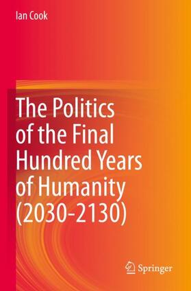 Cook | The Politics of the Final Hundred Years of Humanity (2030-2130) | Buch | 978-981-1512-61-2 | sack.de