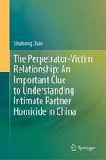 Zhao |  The Perpetrator-Victim Relationship: An Important Clue to Understanding Intimate Partner Homicide in China | Buch |  Sack Fachmedien