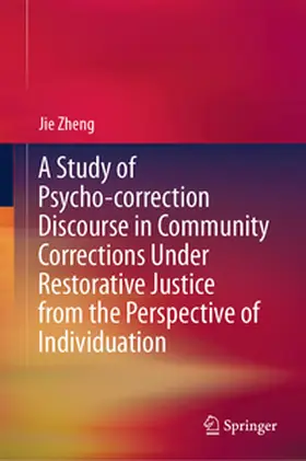 Zheng | A Study of Psycho-correction Discourse in Community Corrections Under Restorative Justice from the Perspective of Individuation | E-Book | sack.de