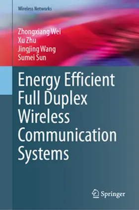 Wei / Zhu / Wang |  Energy Efficient Full Duplex Wireless Communication Systems | eBook | Sack Fachmedien